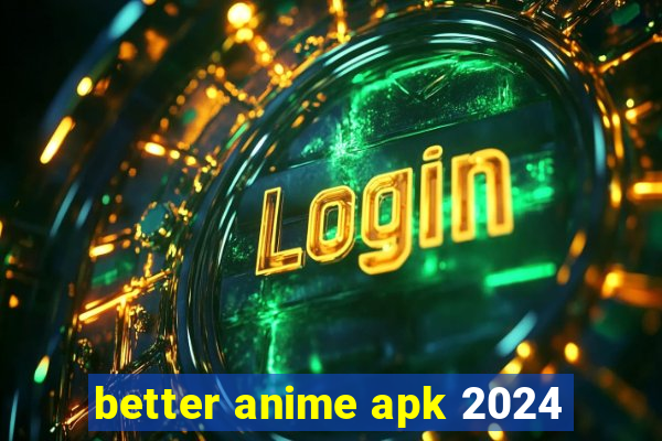 better anime apk 2024